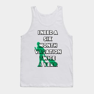 I NEED A SIX MONTH VACATION TWICE A YEAR Tank Top